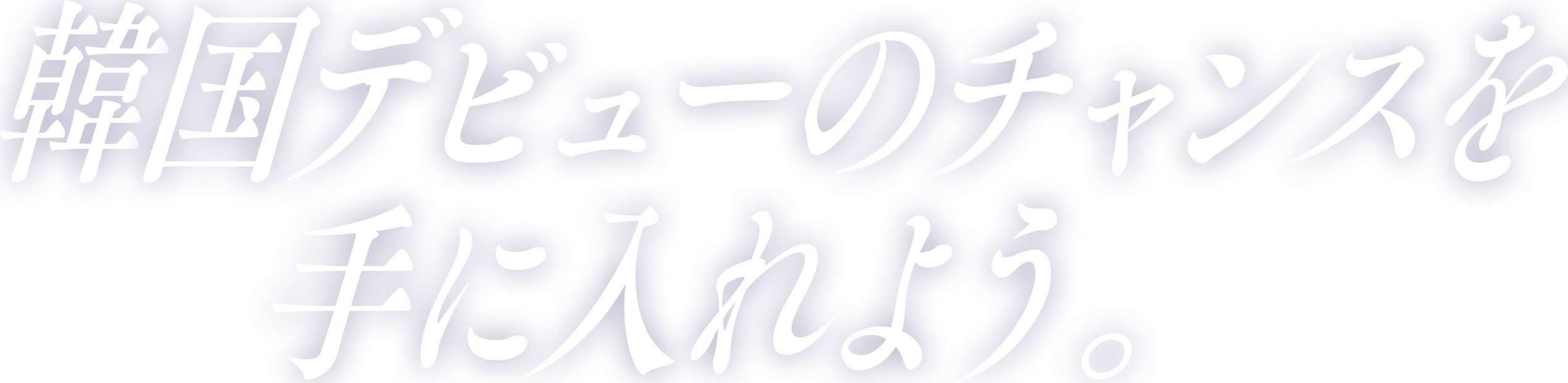 韓国デビューのチャンスを手に入れよう。